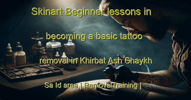 Skinart Beginner lessons in becoming a basic tattoo removal in Khirbat Ash Shaykh Sa Id area | RemovalTraining | RemovalClasses | SkinartTraining-State of Palestine